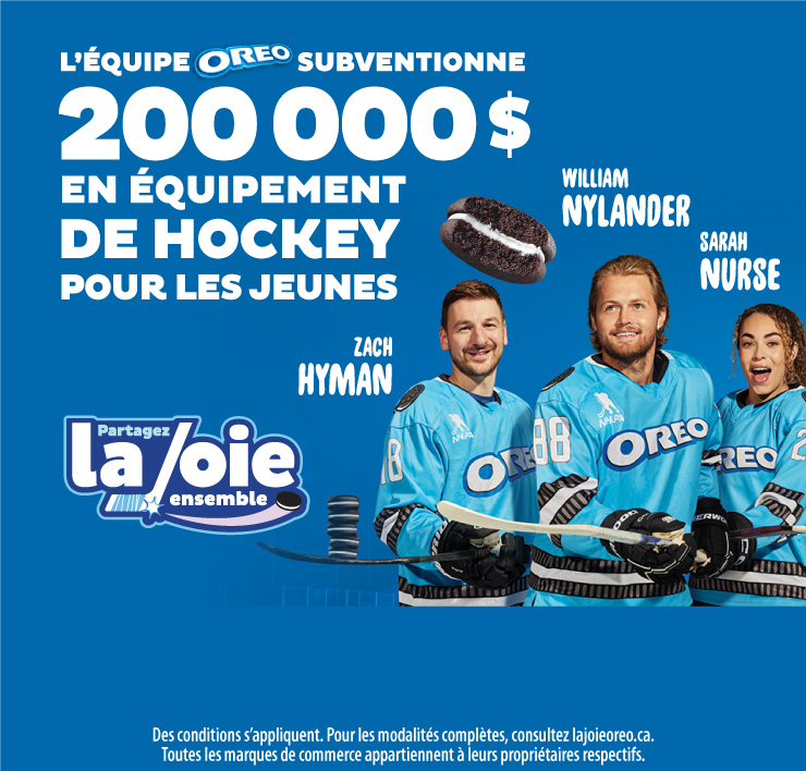 L'équipe Oreo subventionne 200 000$ en équipement de hockey pour les jeunes. Zach Hyman, William Nylander, Sarah Nurse. Des conditions s'appliquent. Pour les modalités complètes, consultez lajoieoreo.ca. Toutes les marques de commerce appartiennent à leurs propriétaires respectifs.