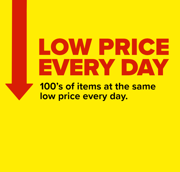 Low Price Every Day. 100's of Items at the Same Low Price Every Day.