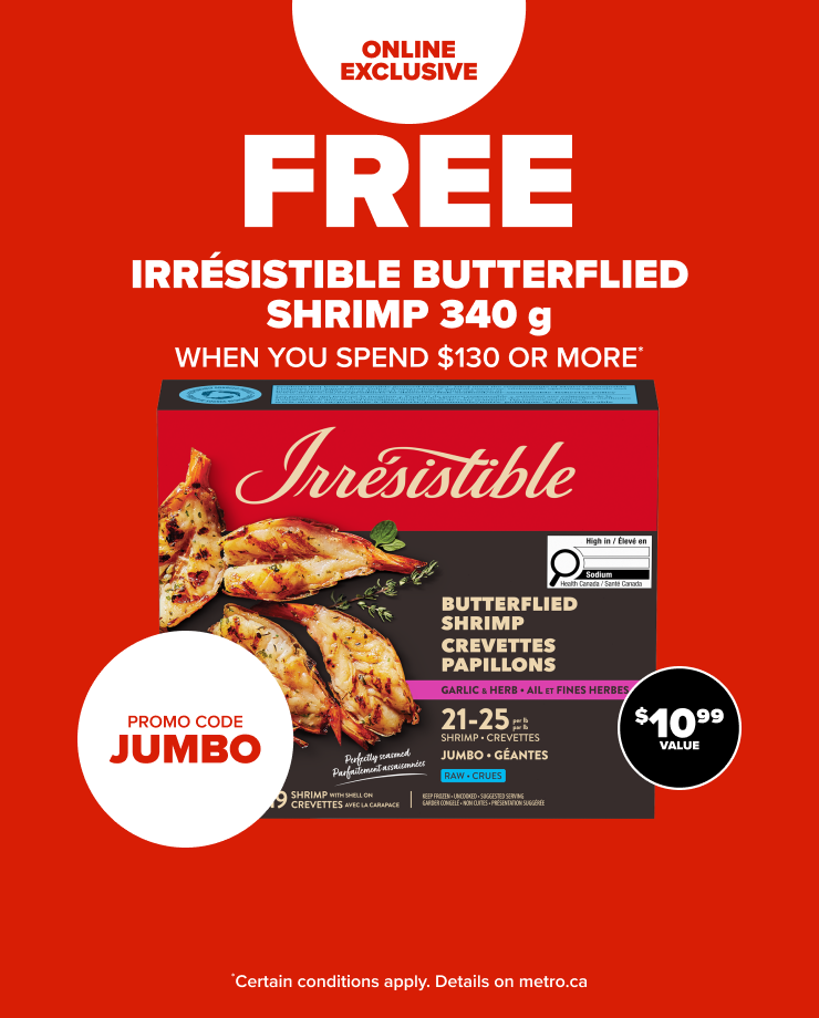 Online Exclusive. Free Irrésistible Butterflied Shrimp 340 g When you Spend $130 or more. Promo Code JUMBO.