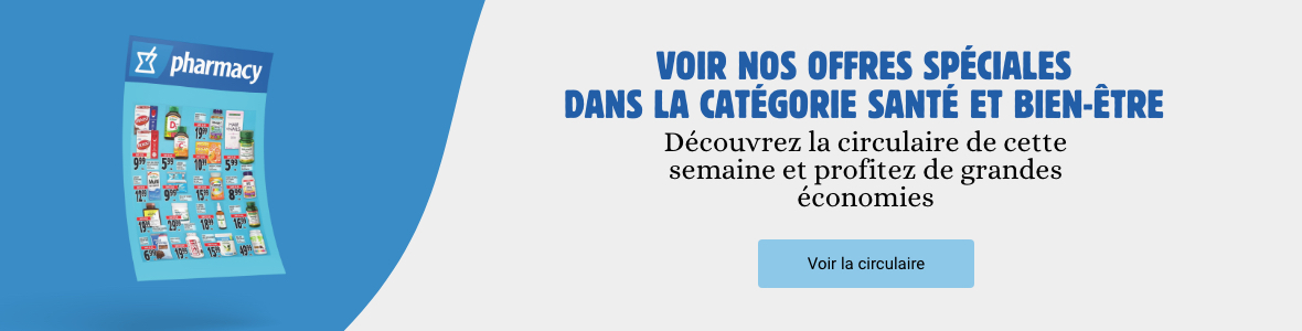 Voir nos offres spéciales dans la catégorie santé et bien-être Découvrez la circulaire de cette semaine et profitez de grandes économies Voir la circulaire