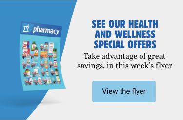 See our health and wellness special offers Take advantage of great savings, in this week's flyer View the flyer