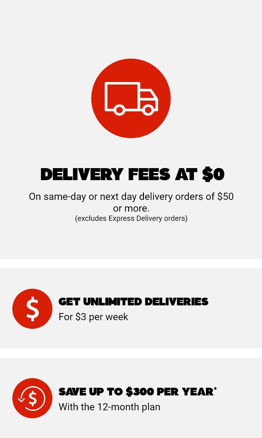 On same-day or next day orders of $50 or more. (excludes Express delivery orders) - 1: Get unlimited deliveries for less than $3 per week - 2: Save up to $300 per year with the 12-month plan*