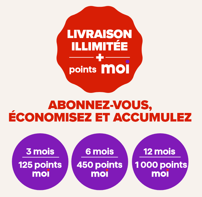 Livraison illimitée + points Moi. Abonnez-vous, économisez et accumulez. 3 mois - 125 points Moi, 6 mois - 450 points Moi, 12 mois - 1000 points Moi