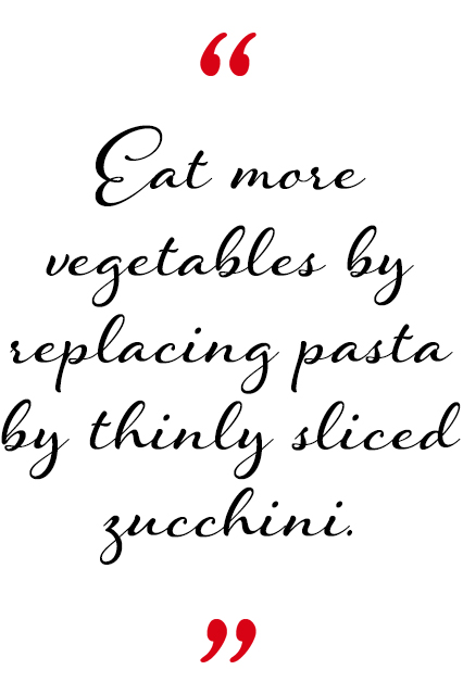 Eat more vegetables by replacing pasta by thinly sliced zucchini