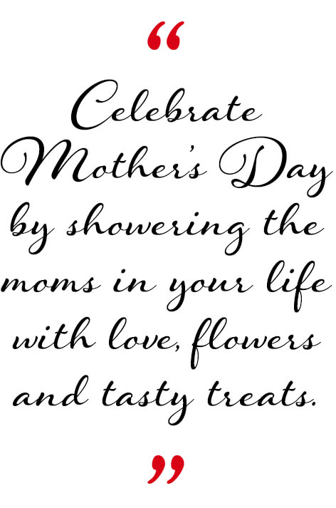 Celebrate Mother’s Day by showering the moms in your life with love, flowers and tasty treats.