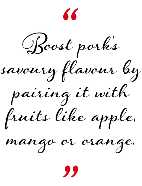 Boost pork’s savoury flavour by pairing it with fruits like apple, mango or orange.