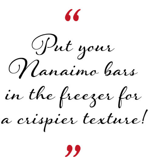 Put your Nanaimo bars in the freezer for a crispier texture! 