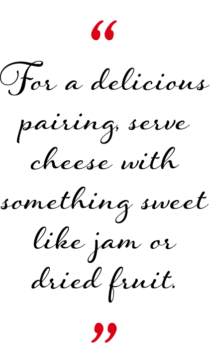 For a delicious pairing, serve cheese with something sweet like jam or dried fruit.