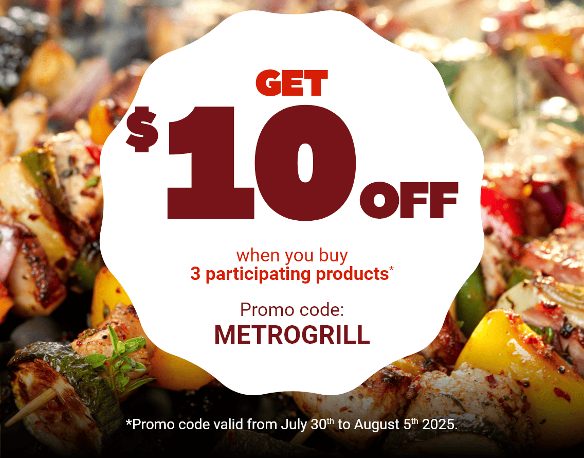 Get $10 off when you buy 3 participating products - Promo Code: METROGRILL - *Promo code valid from July 30th to August 5th 2025